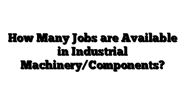 Industrial Machinery/Components Jobs: Complete Career Outlook Guide